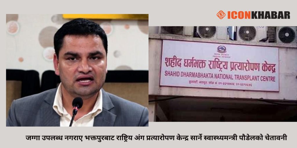 जग्गा उपलब्ध नगराए भक्तपुरबाट राष्ट्रिय अंग प्रत्यारोपण केन्द्र सार्ने स्वास्थ्यमन्त्री पौडेलको चेतावनी