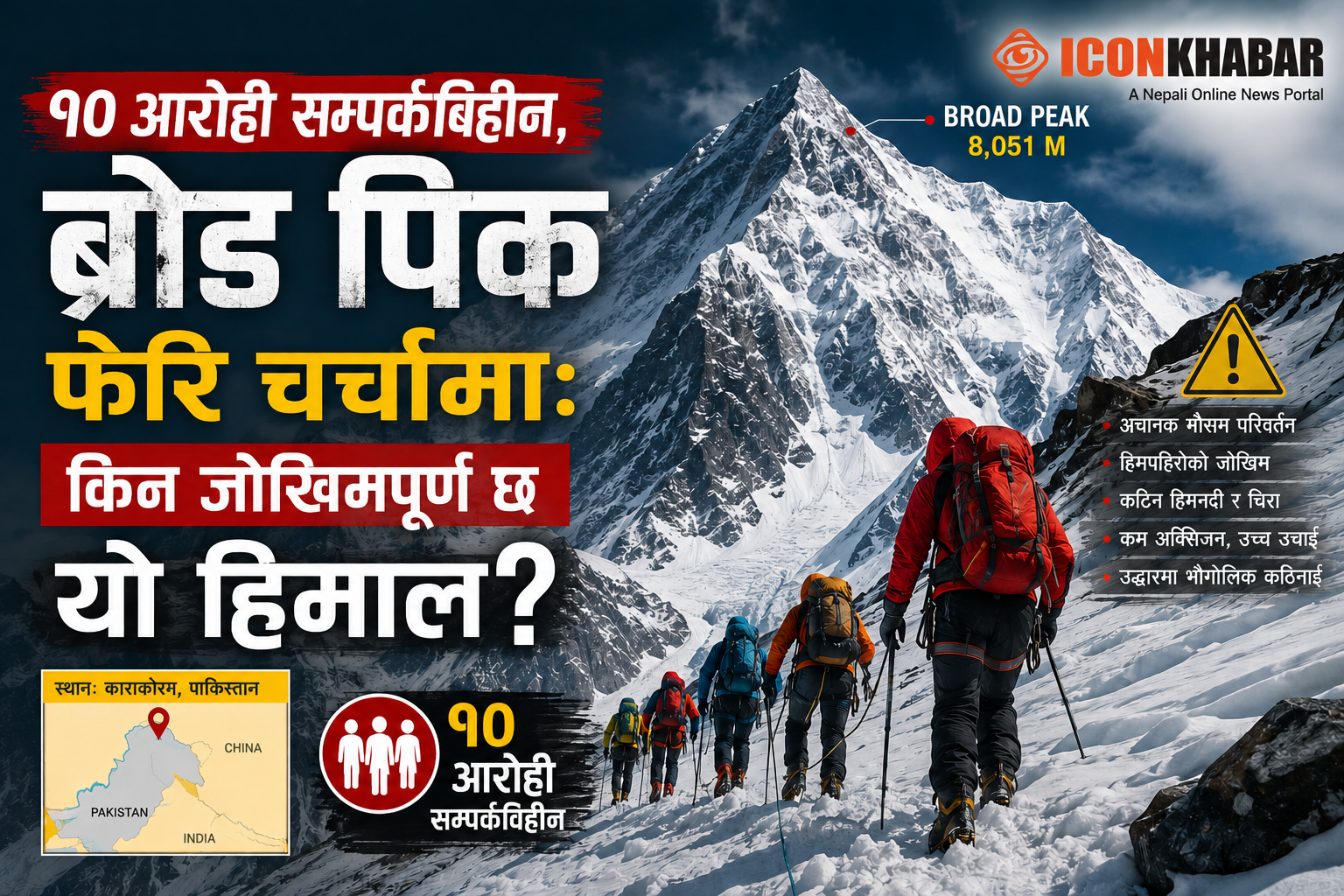 १० आरोही सम्पर्कविहीन, ब्रोड पिक फेरि चर्चामा: किन जोखिमपूर्ण छ यो हिमाल? : Icon Khabar