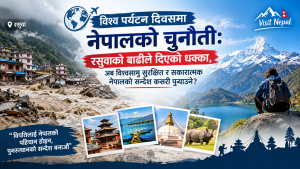 रसुवाको बाढीपछि नेपालको पर्यटन छविमा चुनौती: विश्वसामु सकारात्मक सन्देश फैलाउने अवसर